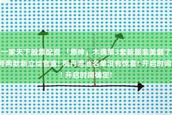 一家天下股票配资 「原神」木偶第3套新服装美翻了! 18号两款新立绘官宣! 枫丹混池名单没有惊喜! 开启时间确定!