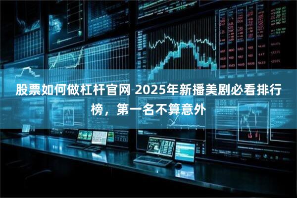 股票如何做杠杆官网 2025年新播美剧必看排行榜，第一名不算意外