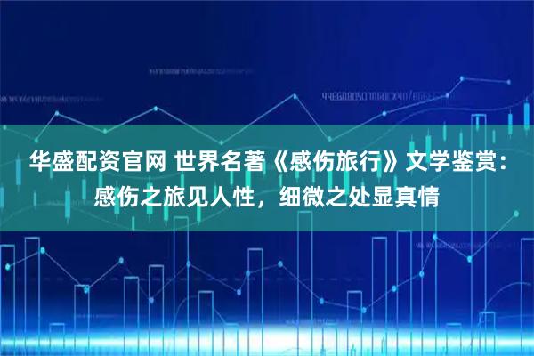 华盛配资官网 世界名著《感伤旅行》文学鉴赏：感伤之旅见人性，细微之处显真情