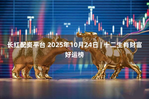 长红配资平台 2025年10月24日 | 十二生肖财富好运榜
