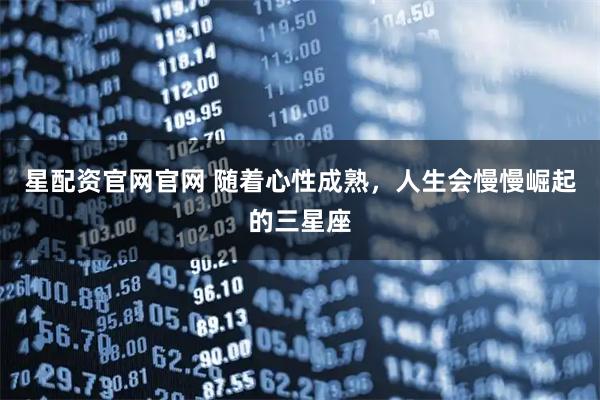 星配资官网官网 随着心性成熟，人生会慢慢崛起的三星座