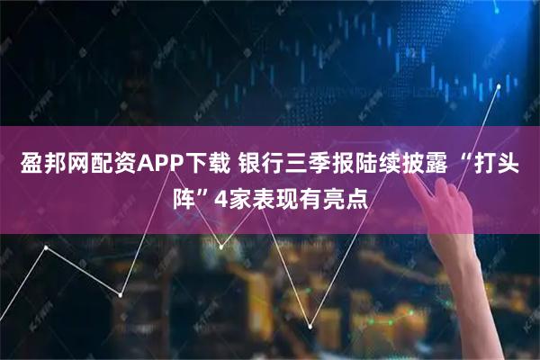 盈邦网配资APP下载 银行三季报陆续披露 “打头阵”4家表现有亮点