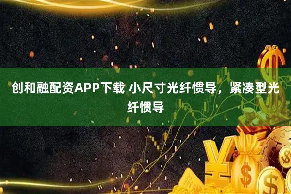 创和融配资APP下载 小尺寸光纤惯导，紧凑型光纤惯导