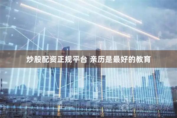 炒股配资正规平台 亲历是最好的教育