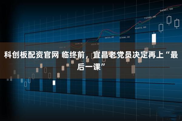科创板配资官网 临终前，宜昌老党员决定再上“最后一课”