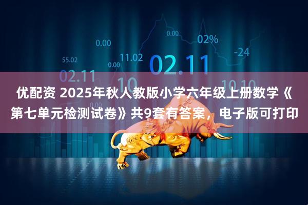 优配资 2025年秋人教版小学六年级上册数学《第七单元检测试卷》共9套有答案，电子版可打印