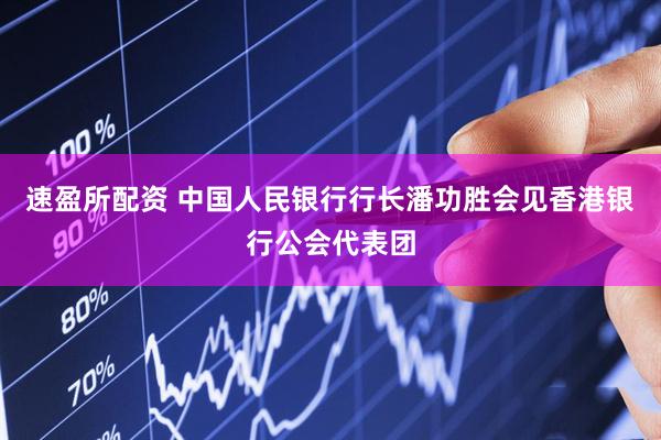 速盈所配资 中国人民银行行长潘功胜会见香港银行公会代表团